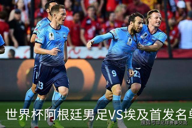 世界杯阿根廷男足VS埃及首发名单出炉，梅西PK萨拉赫，CCTV5直播
